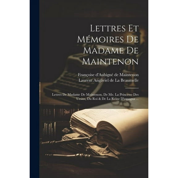 Lettres Et Mémoires De Madame De Maintenon: Lettres De Madame De Maintenon, De Me. La Princesse Des Ursins, Du Roi & De La Reine D'espagna ... (Paperback)