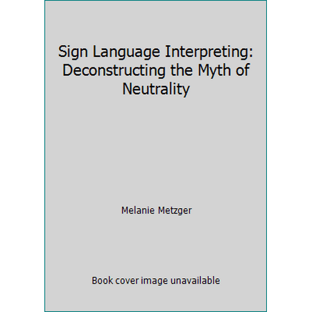 Sign Language Interpreting: Deconstructing the Myth of Neutrality [Hardcover - Used]
