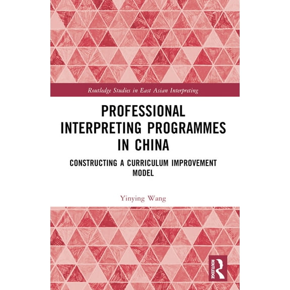 Routledge Studies in East Asian Interpre Professional Interpreting Programmes in China: Constructing a Curriculum Improvement Model, (Paperback)