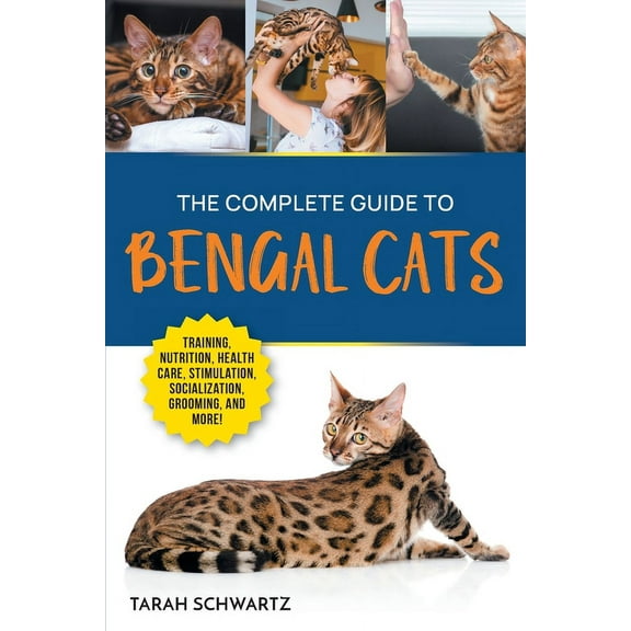 The Complete Guide to Bengal Cats: Training, Nutrition, Health Care, Mental Stimulation, Socialization, Grooming, and Lo, (Paperback)