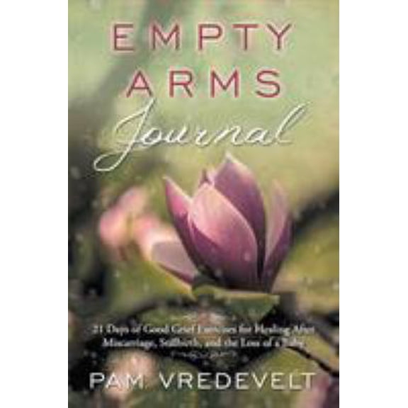 Pre-Owned Empty Arms Journal: 21 Days of Good Grief Exercises for Healing After Miscarriage, Stillbirth, and the Loss of a Baby (Paperback) 0997687606 9780997687606