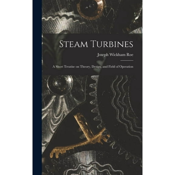 Steam Turbines; a Short Treatise on Theory, Design, and Field of Operation (Hardcover)