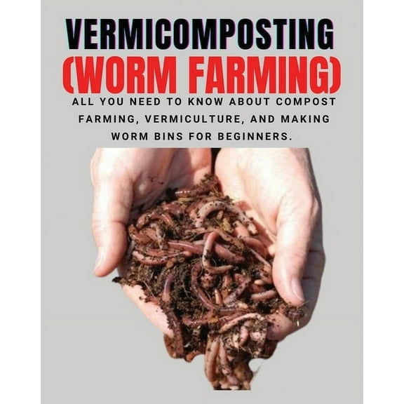 VERMICOMPOSTING (Worm Farming): All You Need to Know About Compost Farming, Vermiculture and Making Worm Bins for Beginn, (Paperback)