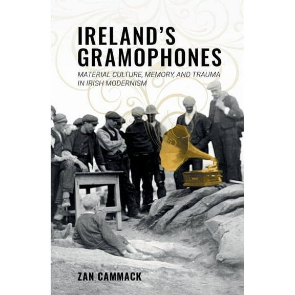 Clemson University Press W/ Lup Ireland's Gramophones: Material Culture, Memory, and Trauma in Irish Modernism, (Paperback)