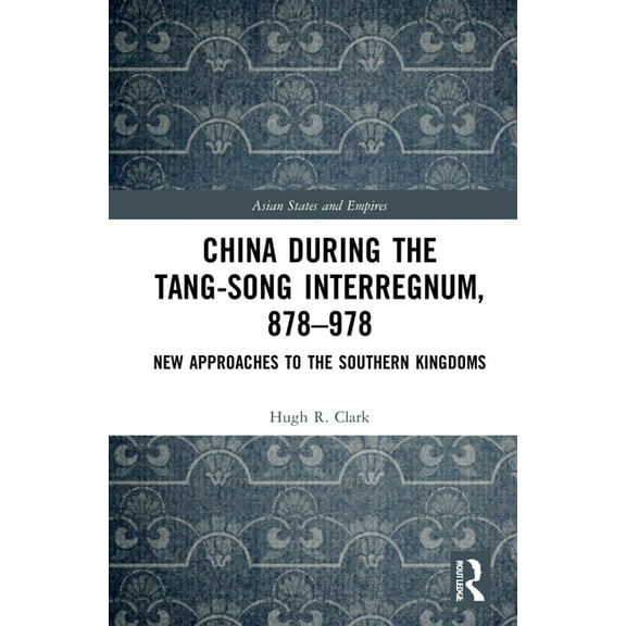 Asian States and Empires China during the Tang-Song Interregnum, 878-978: New Approaches to the Southern Kingdoms, Book 21, (Hardcover)
