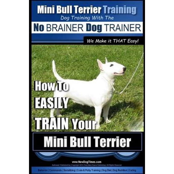 Mini Bull Terrier Training: Mini Bull Terrier Training Dog Training with the No BRAINER Dog TRAINER We Make it THAT Easy!: How to EASILY TRAIN Your Mini Bull Terrier (Paperback)