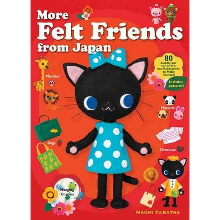 More Felt Friends from Japan: 80 Cuddly and Kawaii Toys and Accessories to Make Yourself