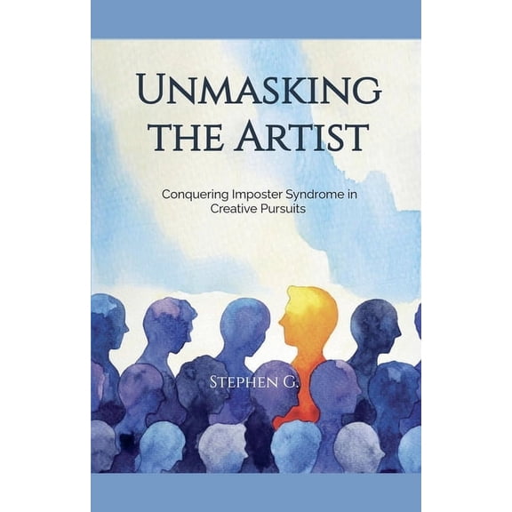 Unmasking the Artist: Conquering Imposter Syndrome in Creative Pursuits, (Paperback)