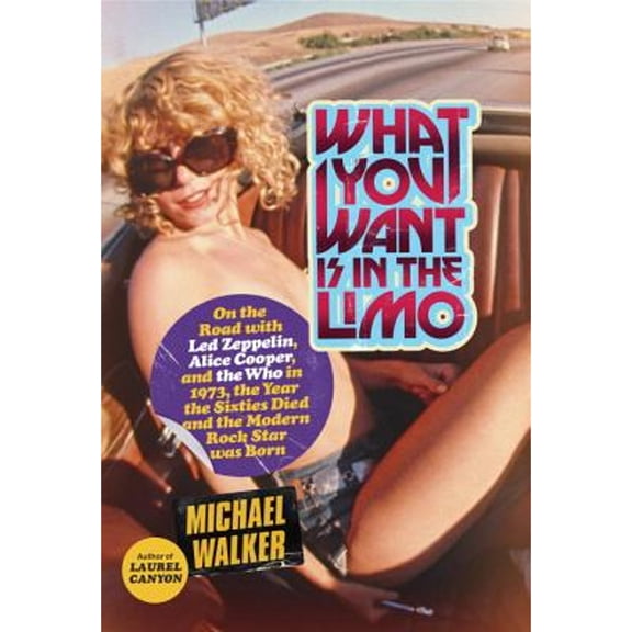 Pre-Owned What You Want Is in the Limo: On the Road with Led Zeppelin, Alice Cooper, and the Who in 1973, the Year the Sixties Died and the Modern Rock Star W Paperback