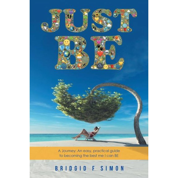 Just Be: A Journey: An easy, practical guide to becoming the best me I can BE, (Paperback)
