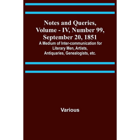Notes and Queries, Vol. IV, Number 99, September 20, 1851; A Medium of Inter-communication for Literary Men, Artists, An, (Paperback)