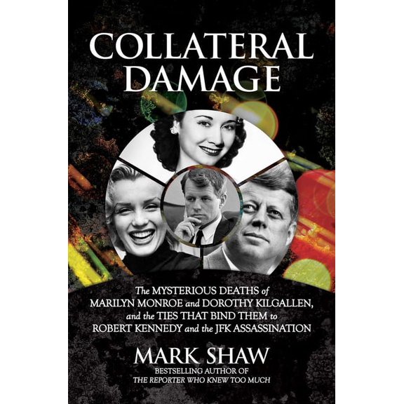 Collateral Damage: The Mysterious Deaths of Marilyn Monroe and Dorothy Kilgallen, and the Ties That Bind Them to Robert , (Hardcover)
