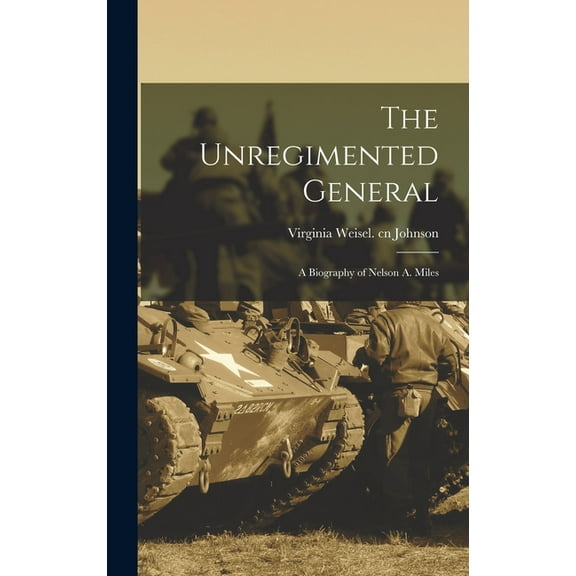 The Unregimented General; a Biography of Nelson A. Miles, (Hardcover)