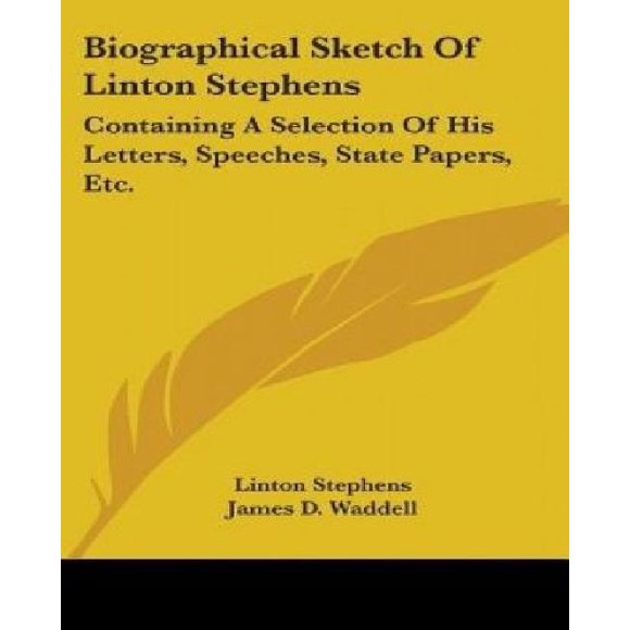Croquis Biométrique de Linton Stephens: Contenant une Sélection de Ses Lettres, Discours, Feuilles d'État, Etc.