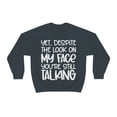 thumbnail image 2 of Yet Despite the Look on My Face You're Still Talking, Funny Sweatshirt, Humor Sweatshirt, Sarcasm, Sarcastic, Men's, Women's, Unisex, 2 of 9