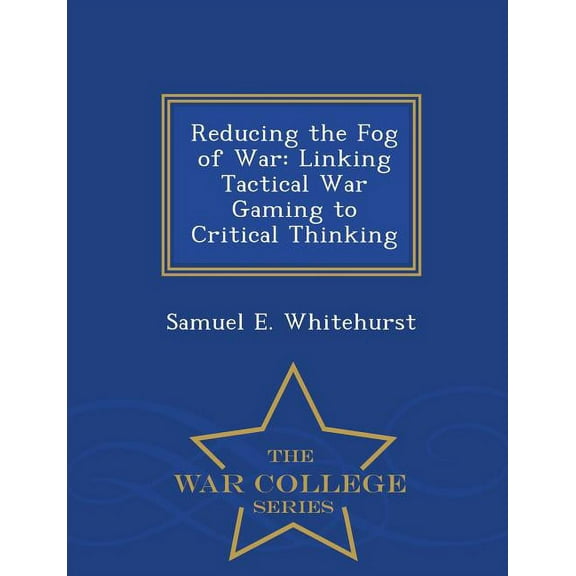 Reducing the Fog of War: Linking Tactical War Gaming to Critical Thinking - War College Series, (Paperback)