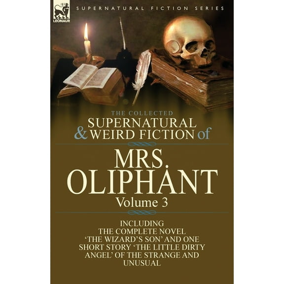 The Collected Supernatural and Weird Fiction of Mrs Oliphant: Volume 3-The Complete Novel 'The Wizard's Son' and One Short Story 'The Little Dirty Ang