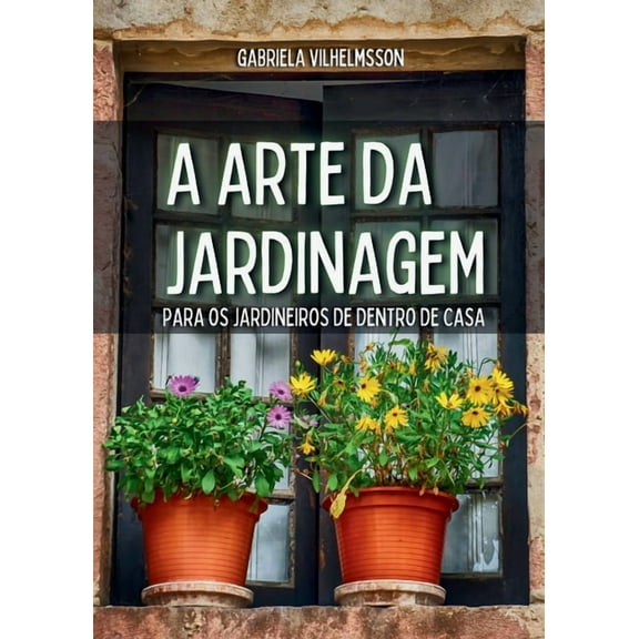 A Arte da Jardinagem: Para os Jardineiros de Dentro de Casa, (Paperback)