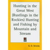Hunting in the Great West: Rustlings in the Rockies: Hunting and Fishing by Mountain and Stream