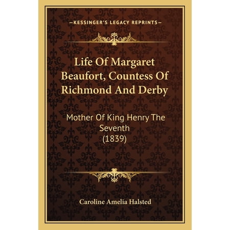 Life Of Margaret Beaufort Countess Of Richmond And Derby : Mother Of King Henry The Seventh (1839) (Paperback)