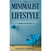 The Minimalist And Decluttering Lifestyle : Use Minimalism to Declutter Your Home, Mindset, Digital Presence, And Families Life Today For Living a More Fulfilling Minimalistic Lifestyle With Less Worry! (Paperback)