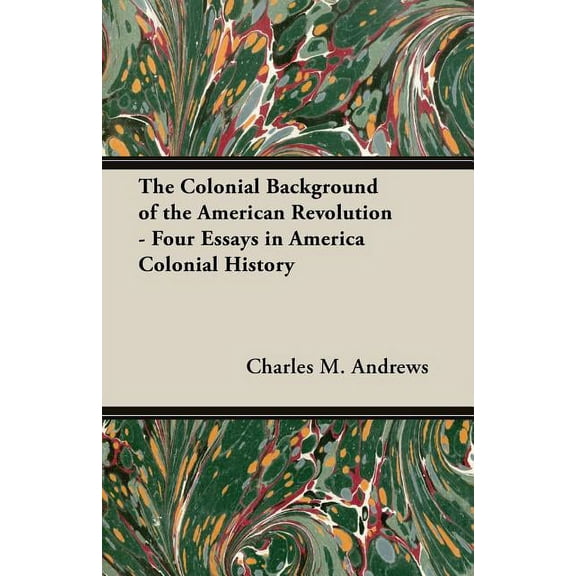 The Colonial Background of the American Revolution - Four Essays in America Colonial History (Paperback)