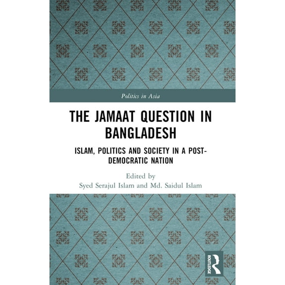 Politics in Asia The Jamaat Question in Bangladesh: Islam, Politics and Society in a Post-Democratic Nation, (Paperback)