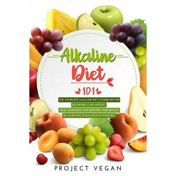 Alkaline Diet 101: The Complete Alkaline Diet Cookbook for Beginners: Lose Weight, Heal Your Body, (Paperback) by Projectvegan