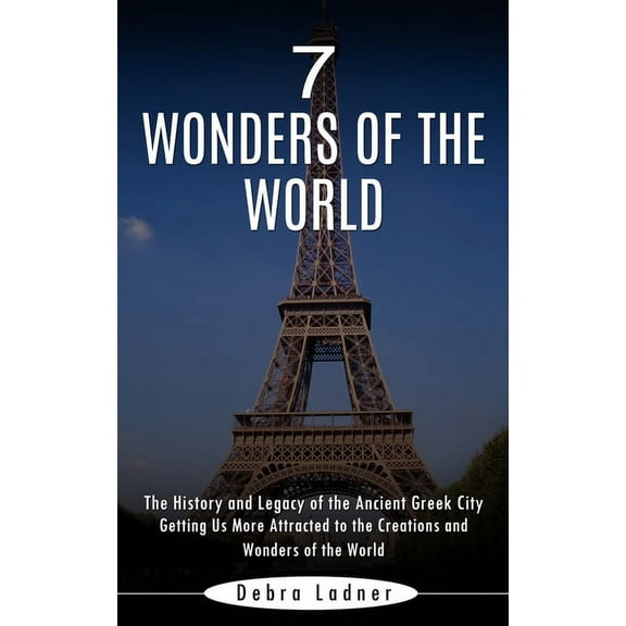7 Wonders of the World: The History and Legacy of the Ancient Greek City (Getting Us More Attracted to the Creations and, (Paperback)