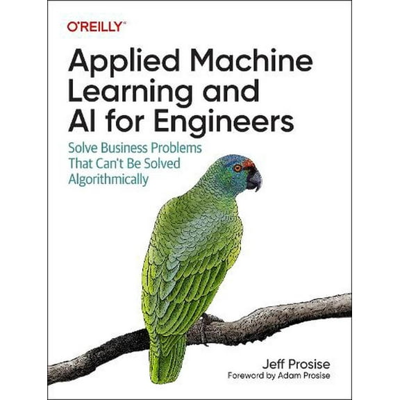 Applied Machine Learning and AI for Engineers: Solve Business Problems That Can't Be Solved Algorithmically (Paperback)