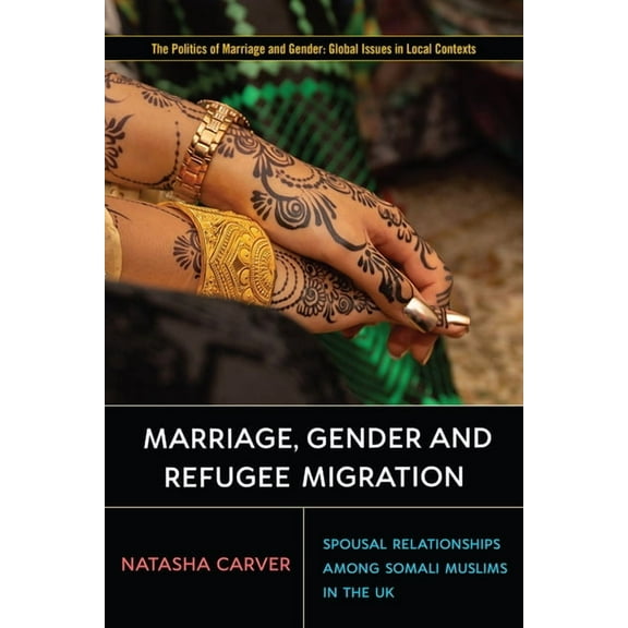 Politics of Marriage and Gender: Global Issues in Local Contexts: Marriage, Gender and Refugee Migration : Spousal Relationships among Somali Muslims in the United Kingdom (Paperback)