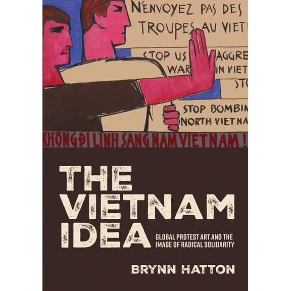 The Vietnam Idea: Global Protest Art and the Image of Radical Solidarity, (Hardcover)