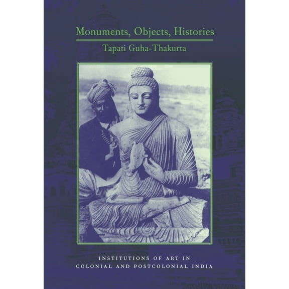 Cultures of History Monuments, Objects, Histories: Institutions of Art in Colonial and Post-Colonial India, (Hardcover)