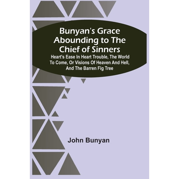 Bunyan'S Grace Abounding To The Chief Of Sinners: Heart'S Ease In Heart Trouble, The World To Come, Or Visions Of Heaven, (Paperback)