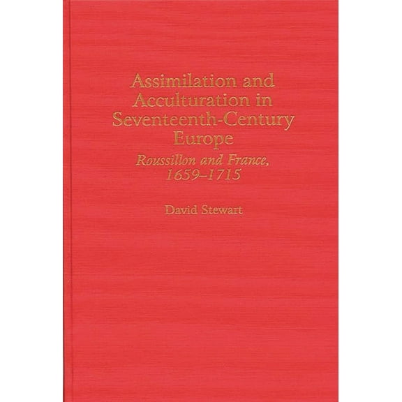 Contributions to the Study of World Hist Assimilation and Acculturation in Seventeenth-Century Europe: Roussillon and France, 1659-1715, Book 0057, (Hardcover)
