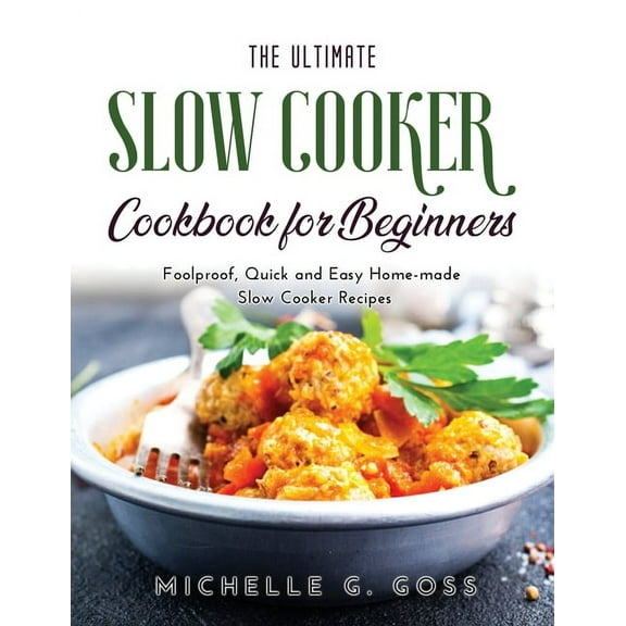 The Ultimate Slow Cooker Cookbook for Beginners : Foolproof, Quick and Easy Home-made Slow Cooker Recipes (Paperback)