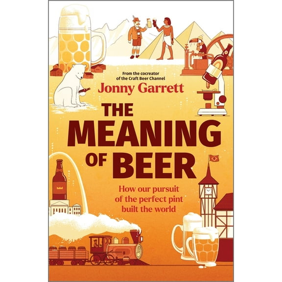 The Meaning of Beer: How Our Pursuit of the Perfect Pint Built the World, (Hardcover)
