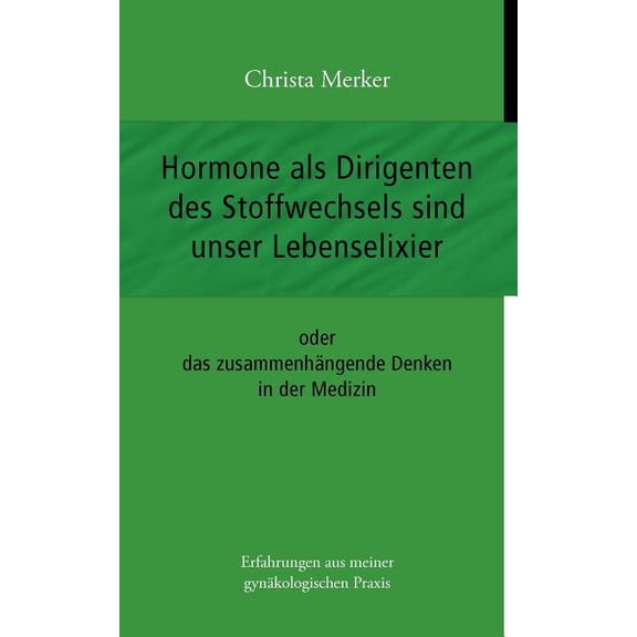 Hormone als Dirigenten des Stoffwechsels sind unser Lebenselixier : oder das zusammenhängende Denken in der Medizin (Paperback)