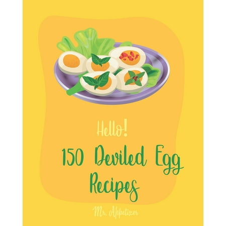 Deviled Egg Recipes: Hello! 150 Deviled Egg Recipes: Best Deviled Egg Cookbook Ever For Beginners [Green Egg Cookbook, Egg Salad Recipes, Deviled Eggs Cookbook, Pickled Eggs Recipe, Smoked Salmon (Pickled Green Tomatoes Recipes The Best Recipe)