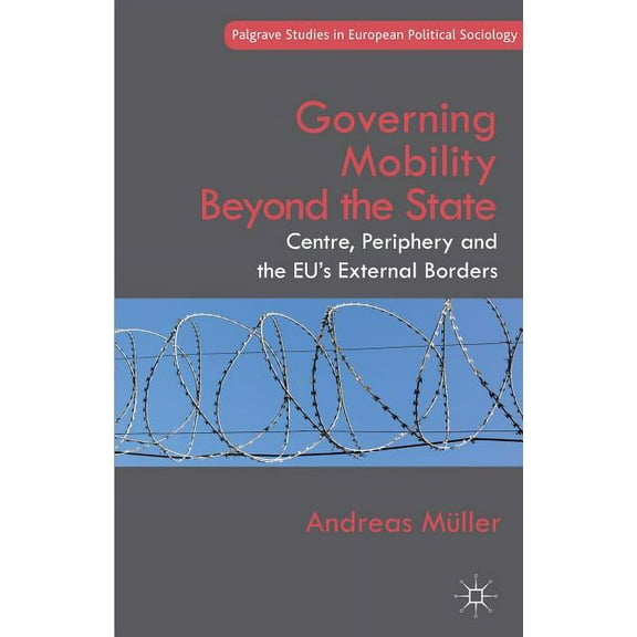 Palgrave Studies in European Political S Governing Mobility Beyond the State: Centre, Periphery and the Eu's External Borders, (Hardcover)