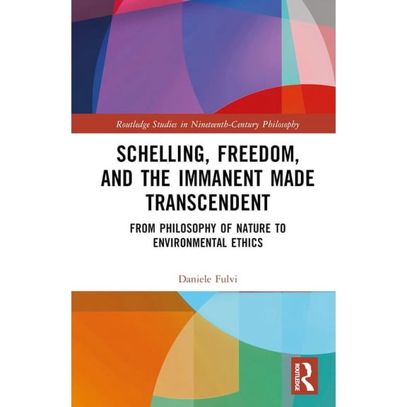 Routledge Studies in Nineteenth-Century Schelling, Freedom, and the Immanent Made Transcendent: From Philosophy of Nature to Environmental Ethics, (Hardcover)