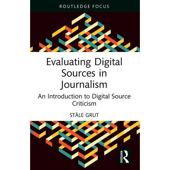 Routledge Focus on Journalism Studies Evaluating Digital Sources in Journalism: An Introduction to Digital Source Criticism, (Paperback)