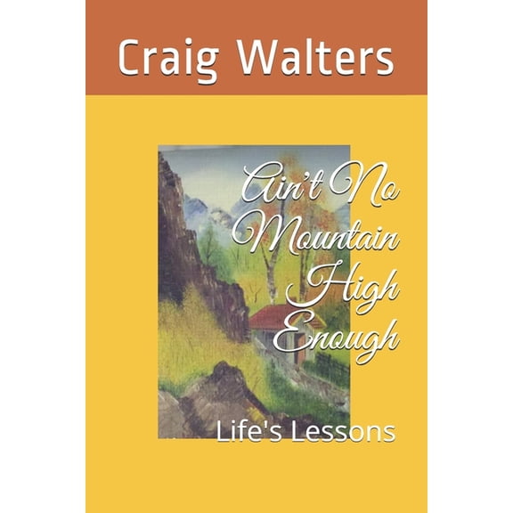 Life's Many Adventures Ain't No Mountain High Enough: Life's Lessons, Book 1, (Paperback)