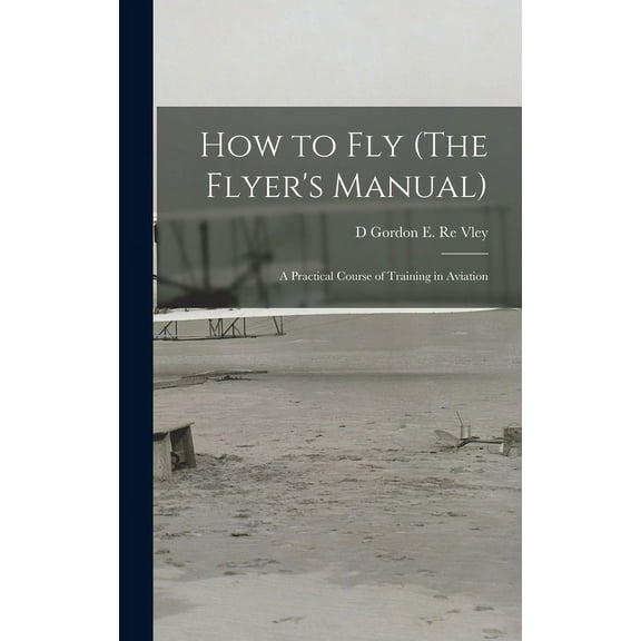 How to Fly (The Flyer's Manual): A Practical Course of Training in Aviation (Hardcover)
