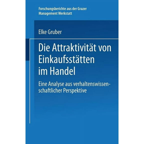 Forschungsberichte Aus Der Grazer Manage Die AttraktivitÃ¤t Von EinkaufsstÃ¤tten Im Handel: Eine Analyse Aus Verhaltenswissenschaftlicher Perspektive, (Paperback)