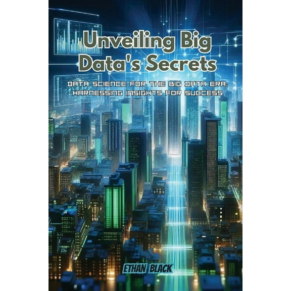 Unveiling Big Data's Secrets: Data science for the big data era: harnessing insights for success, (Paperback)