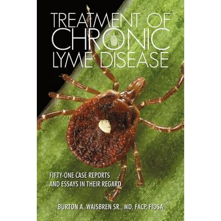 Treatment of Chronic Lyme Disease : Fifty-One Case Reports and Essays in Their (Best Treatment For Chronic Lyme Disease)