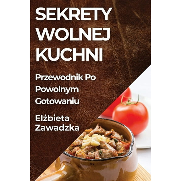 Sekrety Wolnej Kuchni: Przewodnik Po Powolnym Gotowaniu, (Paperback)