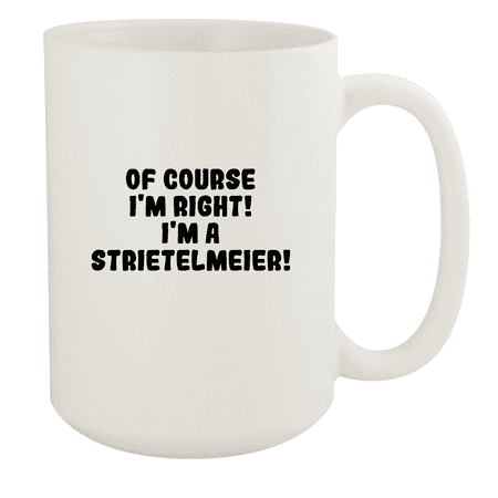 

Of Course I m Right! I m A Strietelmeier! - Ceramic 15oz White Mug White