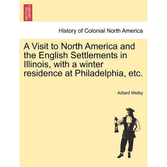 A Visit to North America and the English Settlements in Illinois, with a Winter Residence at Philadelphia, Etc. (Paperback)